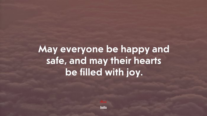 May everyone be happy and safe, and may their hearts be filled with joy. | Buddha quote