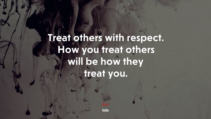 Treat others with respect. How you treat others will be how they treat you. | Buddha quote
