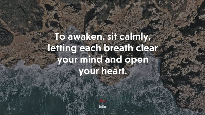 To awaken, sit calmly, letting each breath clear your mind and open your heart. | Buddha quote