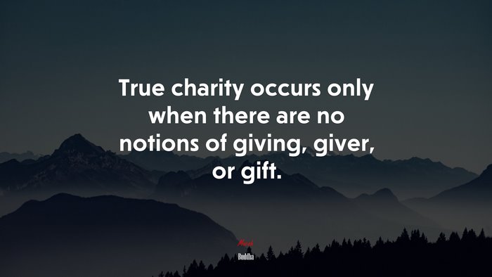 True charity occurs only when there are no notions of giving, giver, or gift. | Buddha quote
