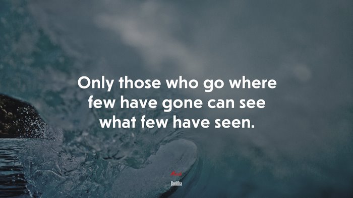Only those who go where few have gone can see what few have seen. | Buddha quote