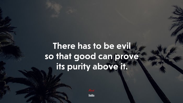 There has to be evil so that good can prove its purity above it. | Buddha quote