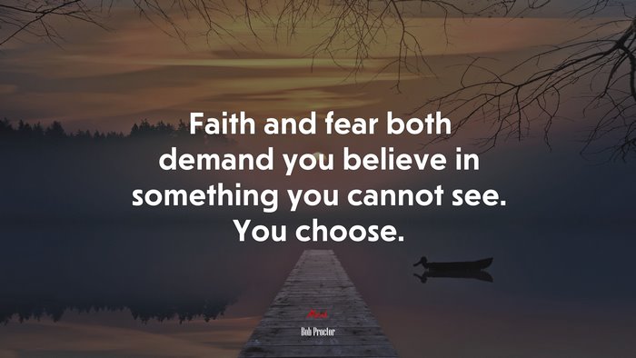 Faith and fear both demand you believe in something you cannot see. You choose. | Bob Proctor quote
