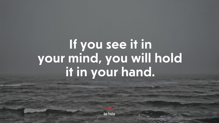 If you see it in your mind, you will hold it in your hand. | Bob Proctor quote