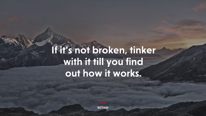 If it’s not broken, tinker with it till you find out how it works. | Bob Proctor quote