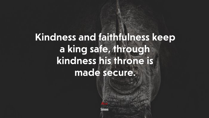 Kindness and faithfulness keep a king safe, through kindness his throne is made secure. | Solomon quote