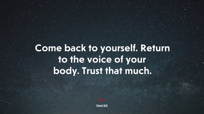 Come back to yourself. Return to the voice of your body. Trust that much. | Geneen Roth quote