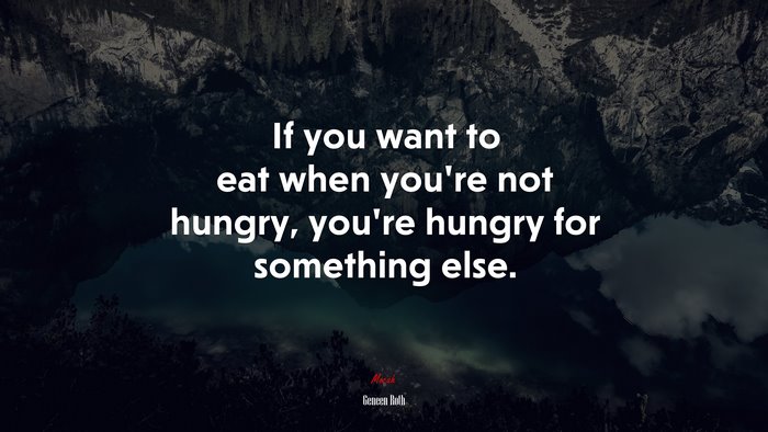 If you want to eat when you’re not hungry, you’re hungry for something else. | Geneen Roth quote