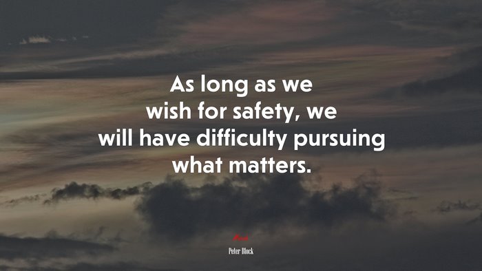 As long as we wish for safety, we will have difficulty pursuing what matters. | Peter Block quote