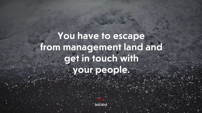 You have to escape from management land and get in touch with your people. | David Cottrell quote