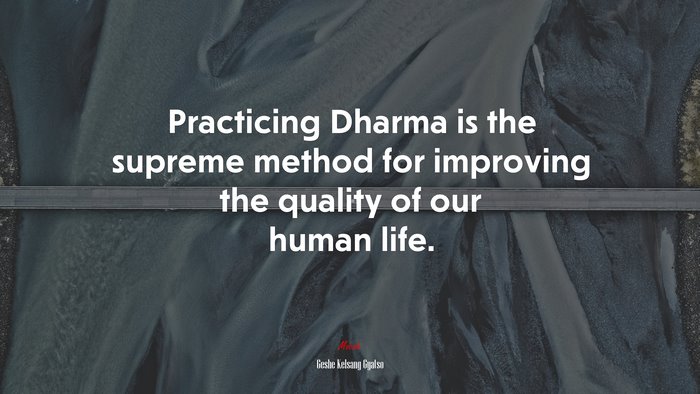 Practicing Dharma is the supreme method for improving the quality of our human life. | Geshe Kelsang Gyatso quote