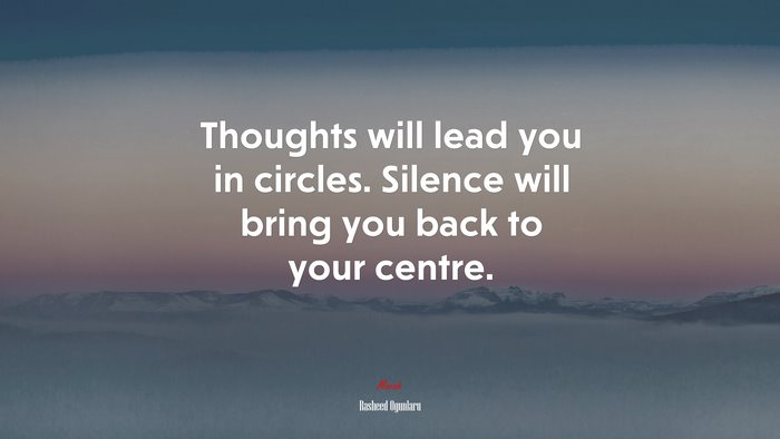 Thoughts will lead you in circles. Silence will bring you back to your centre. | Rasheed Ogunlaru quote