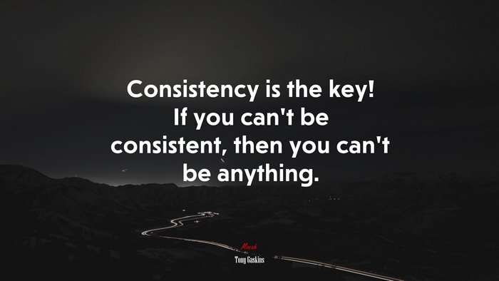 Consistency is the key! If you can’t be consistent, then you can’t be anything. | Tony Gaskins quote
