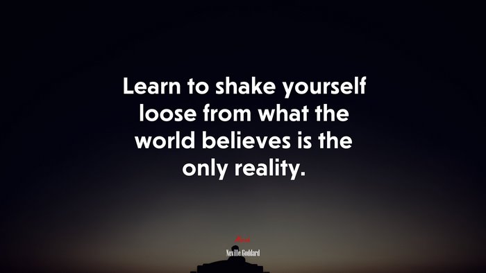 Learn to shake yourself loose from what the world believes is the only reality. | Neville Goddard quote