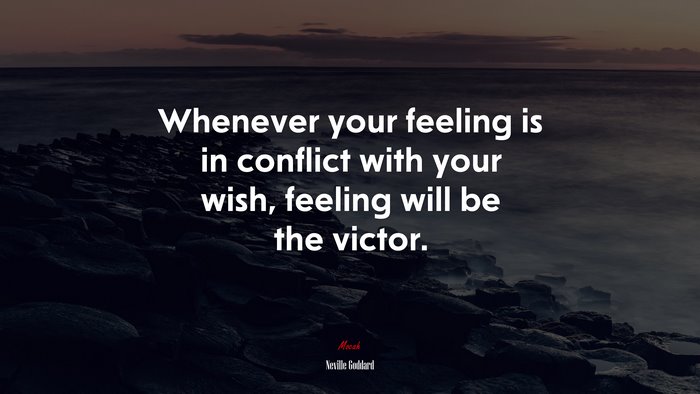 Whenever your feeling is in conflict with your wish, feeling will be the victor. | Neville Goddard quote