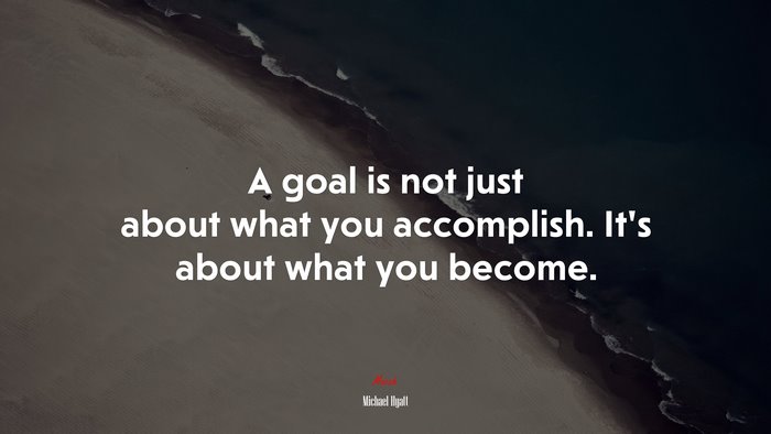 A goal is not just about what you accomplish. It’s about what you become. | Michael Hyatt quote