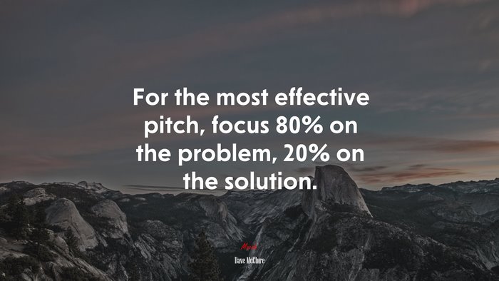 For the most effective pitch, focus 80% on the problem, 20% on the solution. | Dave McClure quote
