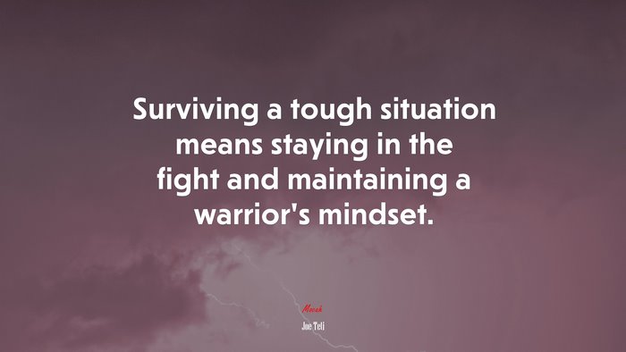 Surviving a tough situation means staying in the fight and maintaining a warrior’s mindset. | Joe Teti quote