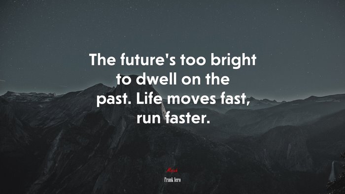 The future’s too bright to dwell on the past. Life moves fast, run faster. | Frank Iero quote