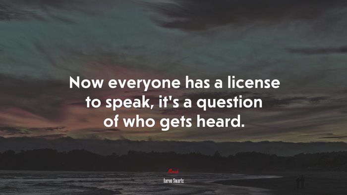 Now everyone has a license to speak, it’s a question of who gets heard. | Aaron Swartz quote