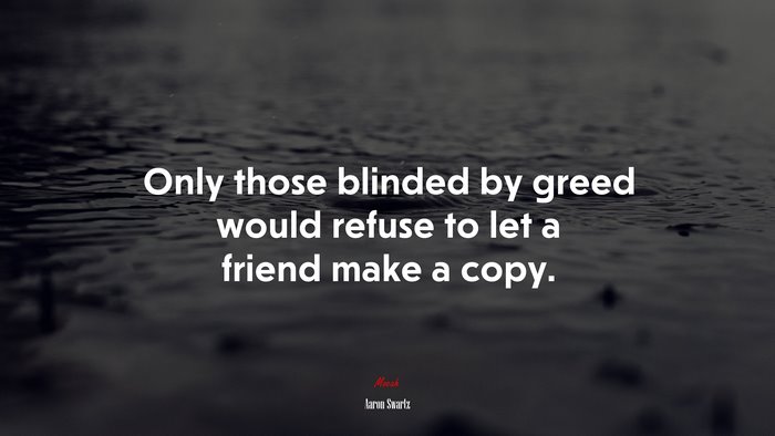 Only those blinded by greed would refuse to let a friend make a copy. | Aaron Swartz quote