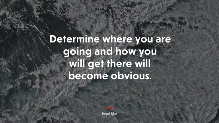 Determine where you are going and how you will get there will become obvious. | Marshall Sylver quote