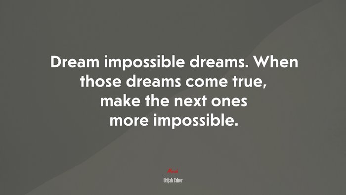 Dream impossible dreams. When those dreams come true, make the next ones more impossible. | Urijah Faber quote