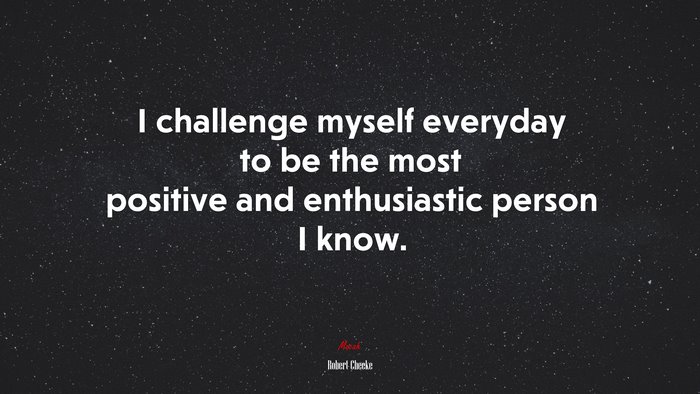 I challenge myself everyday to be the most positive and enthusiastic person I know. | Robert Cheeke quote