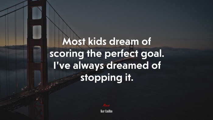 Most kids dream of scoring the perfect goal. I’ve always dreamed of stopping it. | Iker Casillas quote