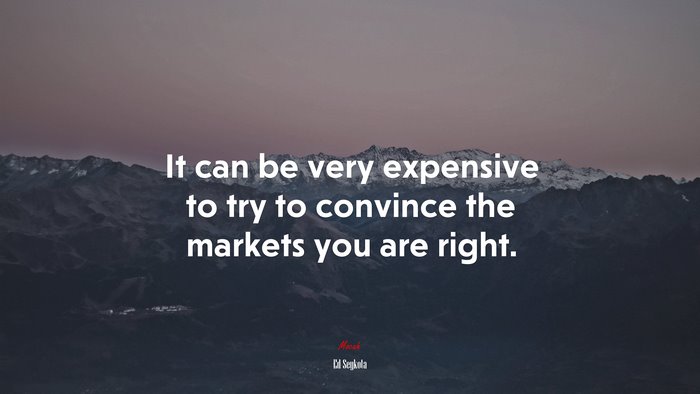 It can be very expensive to try to convince the markets you are right. | Ed Seykota quote
