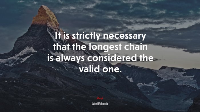 It is strictly necessary that the longest chain is always considered the valid one. | Satoshi Nakamoto quote