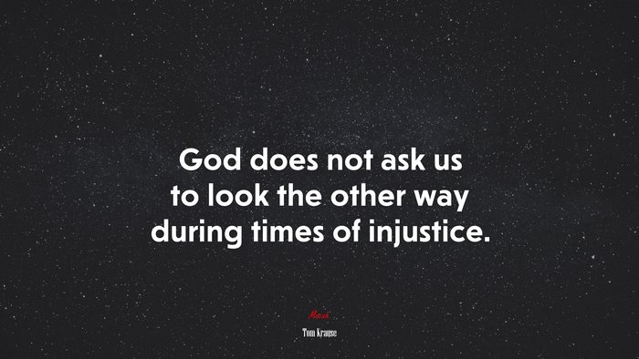 God does not ask us to look the other way during times of injustice. | Tom Krause quote