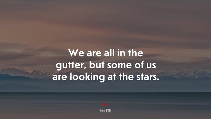 We are all in the gutter, but some of us are looking at the stars. | Oscar Wilde quote