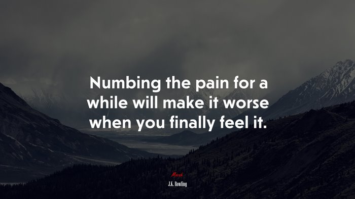 Numbing the pain for a while will make it worse when you finally feel it. | J.K. Rowling quote