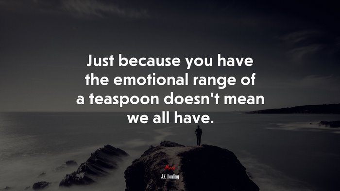 Just because you have the emotional range of a teaspoon doesn’t mean we all have. | J.K. Rowling quote