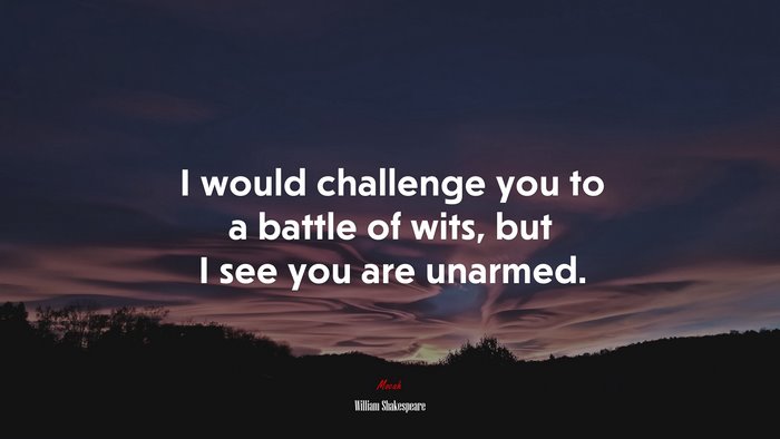 I would challenge you to a battle of wits, but I see you are unarmed. | William Shakespeare quote