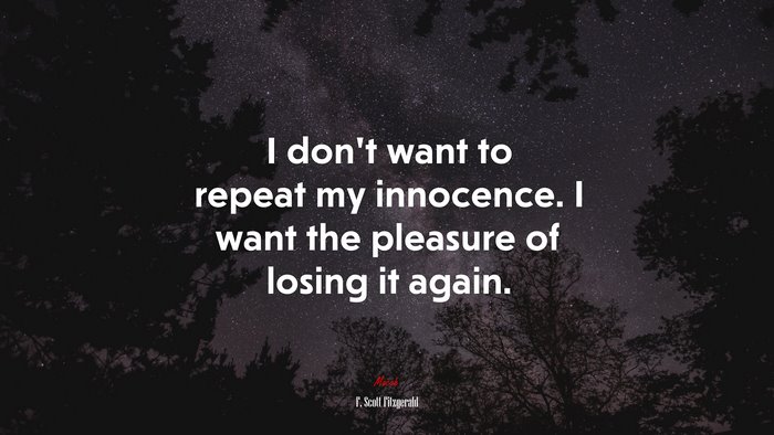 I dont want to repeat my innocence. I want the pleasure of losing it again. | F. Scott Fitzgerald quote