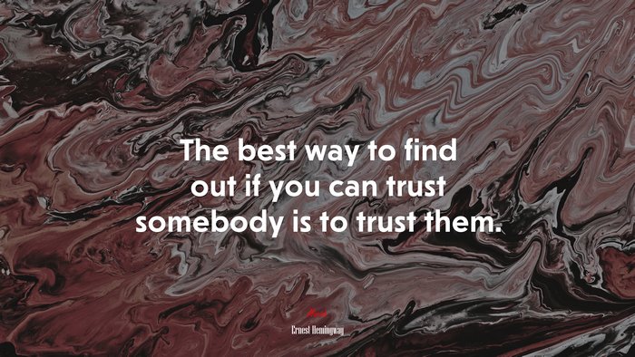 The best way to find out if you can trust somebody is to trust them. | Ernest Hemingway quote