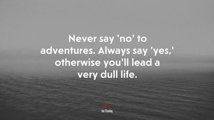 Never say ‘no’ to adventures. Always say ‘yes,’ otherwise you’ll lead a very dull life. | Ian Fleming quote