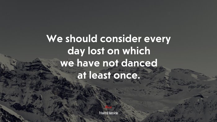 We should consider every day lost on which we have not danced at least once. | Friedrich Nietzsche quote