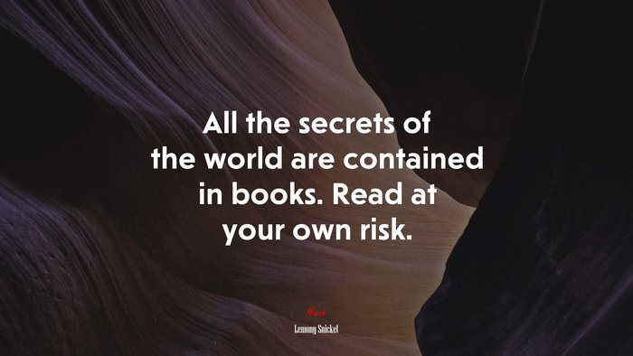 All the secrets of the world are contained in books. Read at your own risk. | Lemony Snicket quote