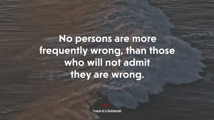 No persons are more frequently wrong, than those who will not admit they are wrong. | François de La Rochefoucauld quote