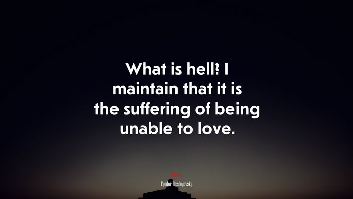 What is hell? I maintain that it is the suffering of being unable to love. | Fyodor Dostoyevsky quote