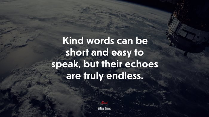 Kind words can be short and easy to speak, but their echoes are truly endless. | Mother Teresa quote