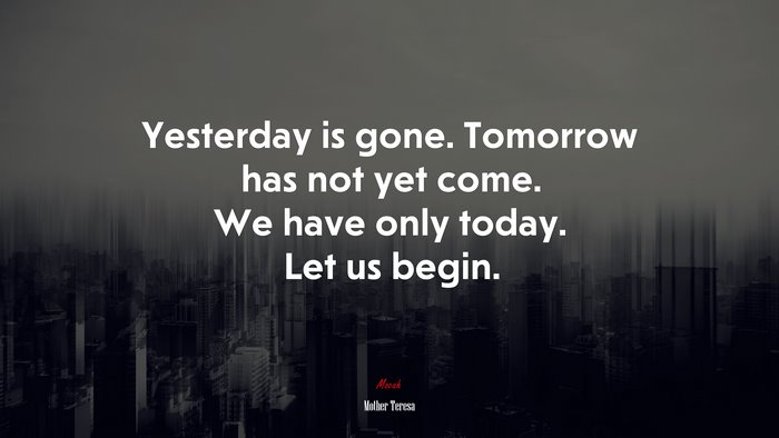 Yesterday is gone. Tomorrow has not yet come. We have only today. Let us begin. | Mother Teresa quote