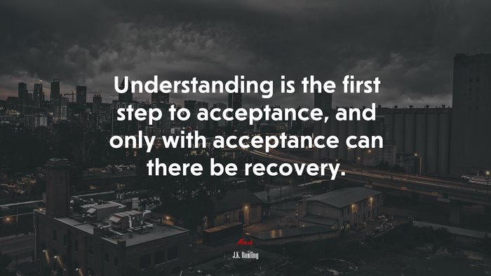 Understanding is the first step to acceptance, and only with acceptance can there be recovery. | J.K. Rowling quote