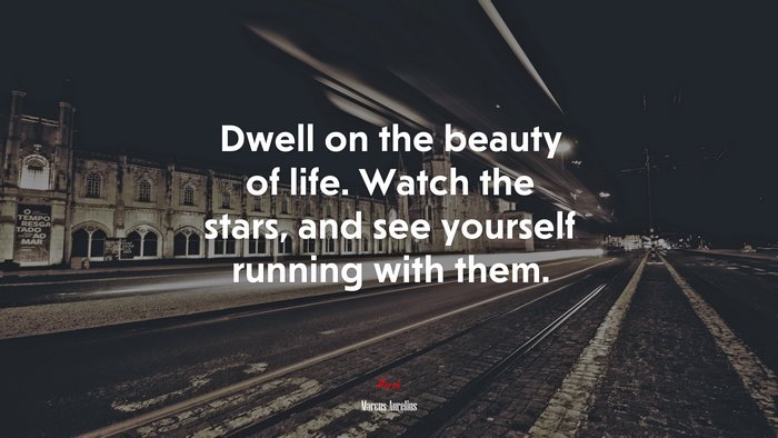 Dwell on the beauty of life. Watch the stars, and see yourself running with them. | Marcus Aurelius quote