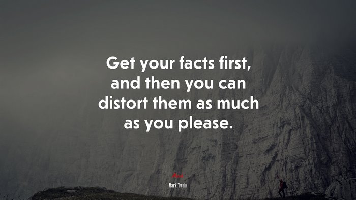 Get your facts first, and then you can distort them as much as you please. | Mark Twain quote