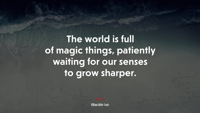 The world is full of magic things, patiently waiting for our senses to grow sharper. | William Butler Yeats quote