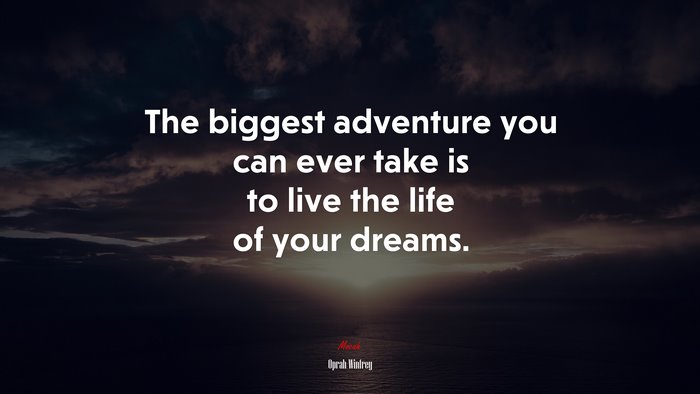 The biggest adventure you can ever take is to live the life of your dreams. | Oprah Winfrey quote